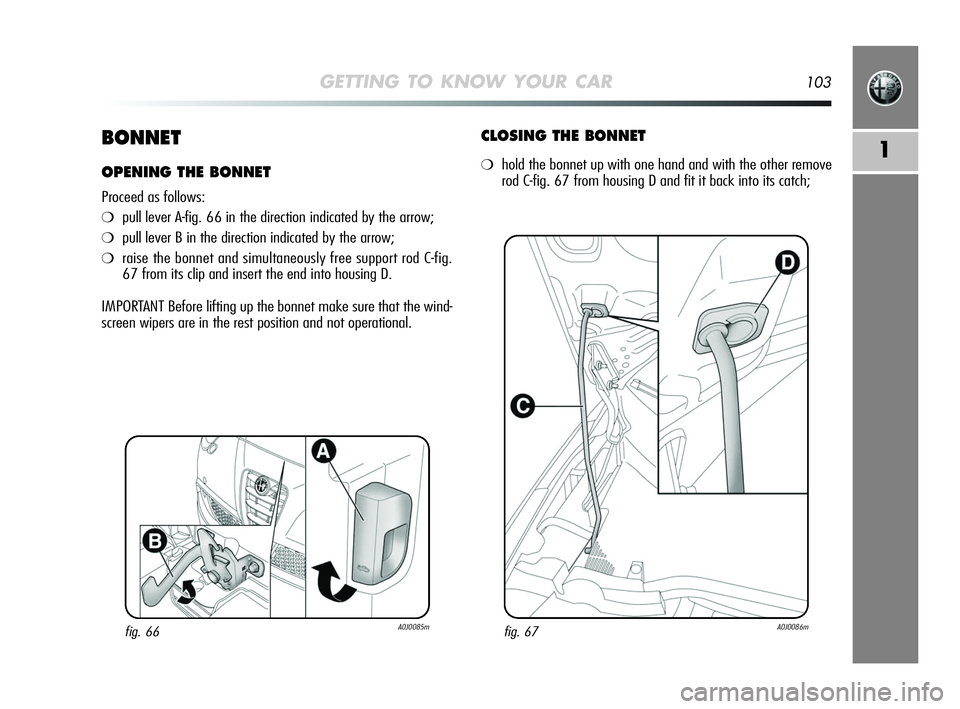 Alfa Romeo MiTo 2009 Owner handbook (in English) GETTING TO KNOW YOUR CAR103
1BONNET
OPENING THE BONNET
Proceed as follows:
❍pull lever A-fig. 66 in the direction indicated by the arrow;
❍pull lever B in the direction indicated by the arrow;
❍ Alfa Romeo MiTo 2009 Owner handbook (in English) GETTING TO KNOW YOUR CAR103
1BONNET
OPENING THE BONNET
Proceed as follows:
❍pull lever A-fig. 66 in the direction indicated by the arrow;
❍pull lever B in the direction indicated by the arrow;
❍