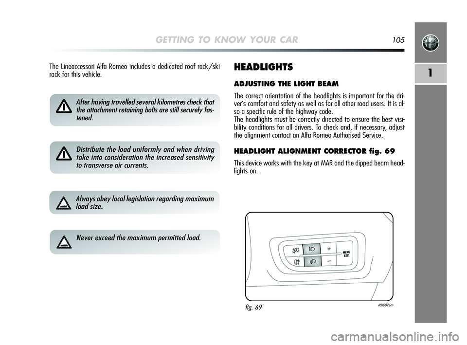 Alfa Romeo MiTo 2009 Owner handbook (in English) GETTING TO KNOW YOUR CAR105
1
After having travelled several kilometres check that
the attachment retaining bolts are still securely fas-
tened.
Distribute the load uniformly and when driving
take int Alfa Romeo MiTo 2009 Owner handbook (in English) GETTING TO KNOW YOUR CAR105
1
After having travelled several kilometres check that
the attachment retaining bolts are still securely fas-
tened.
Distribute the load uniformly and when driving
take int