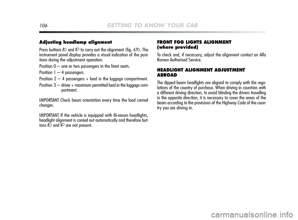 Alfa Romeo MiTo 2009 Owner handbook (in English) 106GETTING TO KNOW YOUR CAR
Adjusting headlamp alignment
Press buttons Òandto carry out the alignment (fig. 69). The
instrument panel display provides a visual indication of the posi-
tions during Alfa Romeo MiTo 2009 Owner handbook (in English) 106GETTING TO KNOW YOUR CAR
Adjusting headlamp alignment
Press buttons Òandto carry out the alignment (fig. 69). The
instrument panel display provides a visual indication of the posi-
tions during