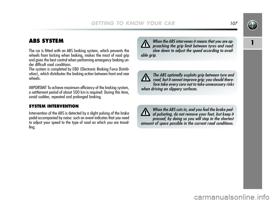 Alfa Romeo MiTo 2009 Owner handbook (in English) GETTING TO KNOW YOUR CAR107
1ABS SYSTEM
The car is fitted with an ABS braking system, which prevents the
wheels from locking when braking, makes the most of road grip
and gives the best control when p Alfa Romeo MiTo 2009 Owner handbook (in English) GETTING TO KNOW YOUR CAR107
1ABS SYSTEM
The car is fitted with an ABS braking system, which prevents the
wheels from locking when braking, makes the most of road grip
and gives the best control when p