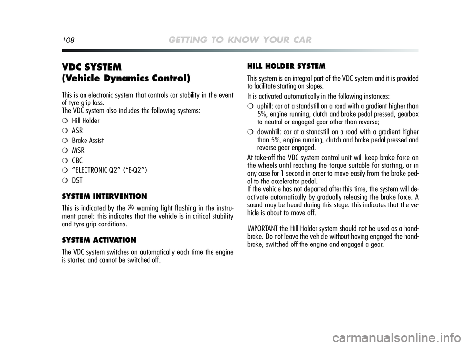 Alfa Romeo MiTo 2009  Owner handbook (in English) 108GETTING TO KNOW YOUR CAR
VDC SYSTEM
(Vehicle Dynamics Control) 
This is an electronic system that controls car stability in the event
of tyre grip loss.
The VDC system also includes the following s