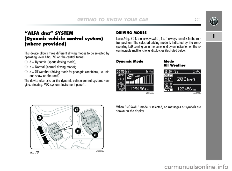 Alfa Romeo MiTo 2009 Owner handbook (in English) GETTING TO KNOW YOUR CAR111
1“ALFA dna” SYSTEM
(Dynamic vehicle control system)
(where provided)
This device allows three different driving modes to be selected by
operating lever A-fig. 70 on the Alfa Romeo MiTo 2009 Owner handbook (in English) GETTING TO KNOW YOUR CAR111
1“ALFA dna” SYSTEM
(Dynamic vehicle control system)
(where provided)
This device allows three different driving modes to be selected by
operating lever A-fig. 70 on the