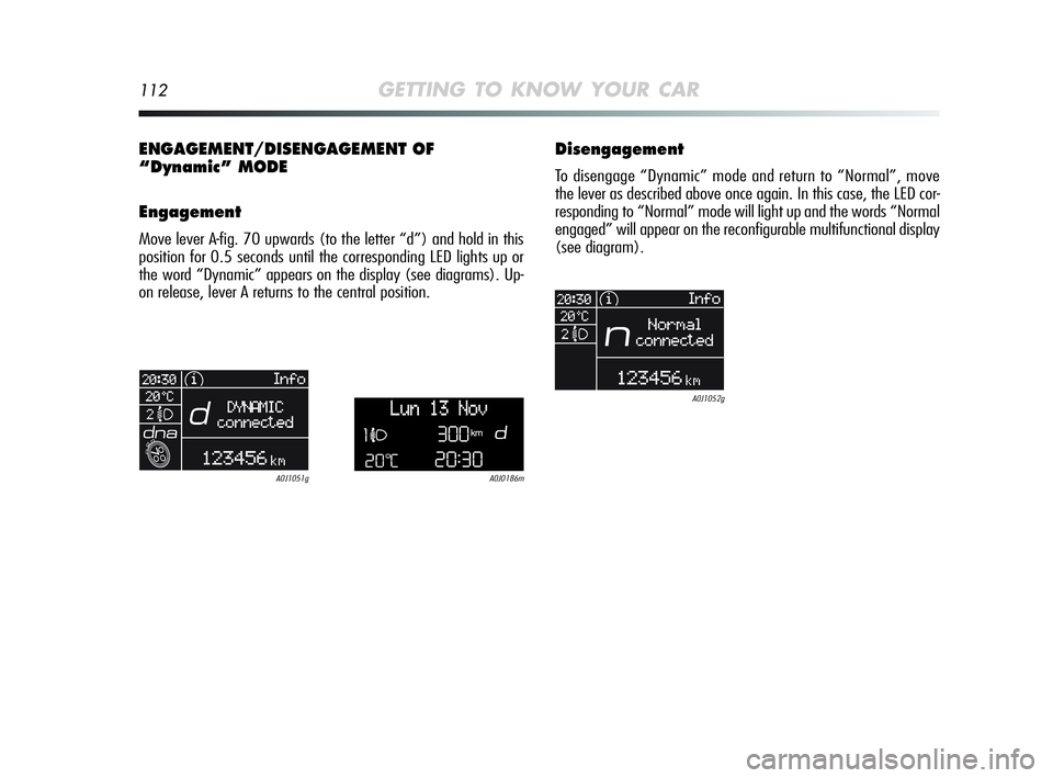 Alfa Romeo MiTo 2009 Owner handbook (in English) 112GETTING TO KNOW YOUR CAR
ENGAGEMENT/DISENGAGEMENT OF
“Dynamic” MODE
Engagement
Move lever A-fig. 70 upwards (to the letter “d”) and hold in this
position for 0.5 seconds until the correspon Alfa Romeo MiTo 2009 Owner handbook (in English) 112GETTING TO KNOW YOUR CAR
ENGAGEMENT/DISENGAGEMENT OF
“Dynamic” MODE
Engagement
Move lever A-fig. 70 upwards (to the letter “d”) and hold in this
position for 0.5 seconds until the correspon