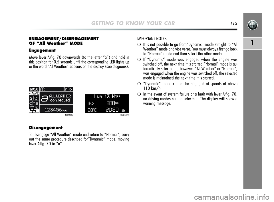 Alfa Romeo MiTo 2009 Owner handbook (in English) GETTING TO KNOW YOUR CAR113
1
ENGAGEMENT/DISENGAGEMENT
OF “All Weather” MODE
Engagement
Move lever A-fig. 70 downwards (to the letter “a”) and hold in
this position for 0.5 seconds until the c Alfa Romeo MiTo 2009 Owner handbook (in English) GETTING TO KNOW YOUR CAR113
1
ENGAGEMENT/DISENGAGEMENT
OF “All Weather” MODE
Engagement
Move lever A-fig. 70 downwards (to the letter “a”) and hold in
this position for 0.5 seconds until the c