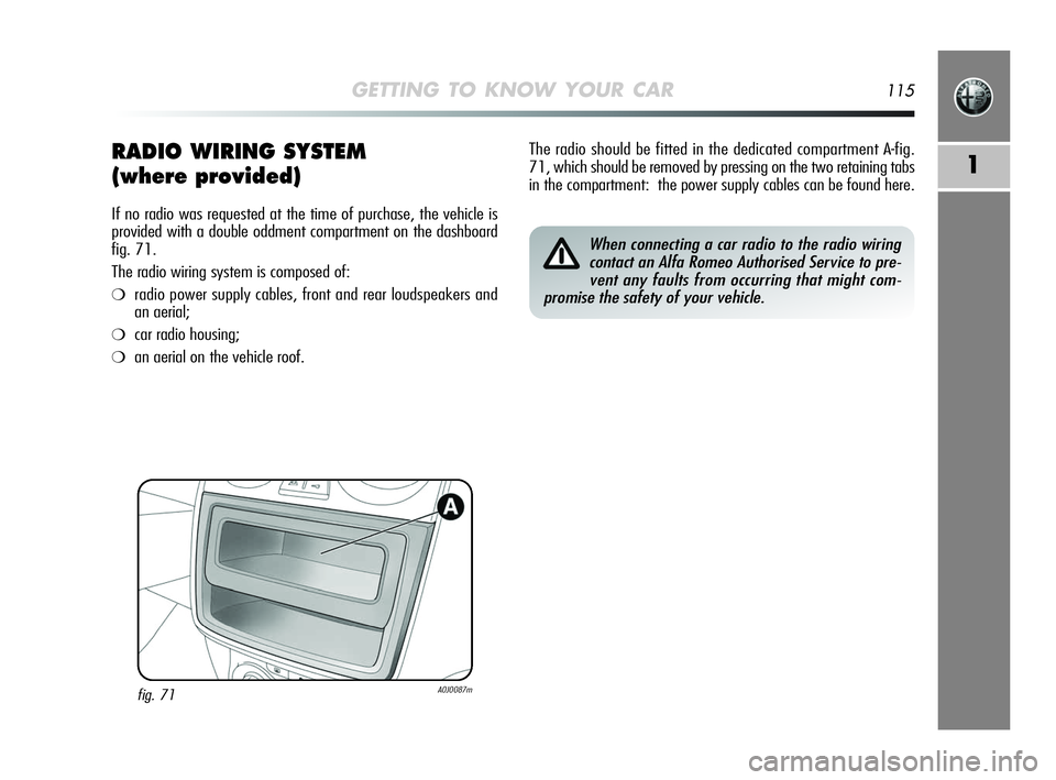 Alfa Romeo MiTo 2009 Owner handbook (in English) GETTING TO KNOW YOUR CAR115
1RADIO WIRING SYSTEM
(where provided)
If no radio was requested at the time of purchase, the vehicle is
provided with a double oddment compartment on the dashboard
fig. 71. Alfa Romeo MiTo 2009 Owner handbook (in English) GETTING TO KNOW YOUR CAR115
1RADIO WIRING SYSTEM
(where provided)
If no radio was requested at the time of purchase, the vehicle is
provided with a double oddment compartment on the dashboard
fig. 71.