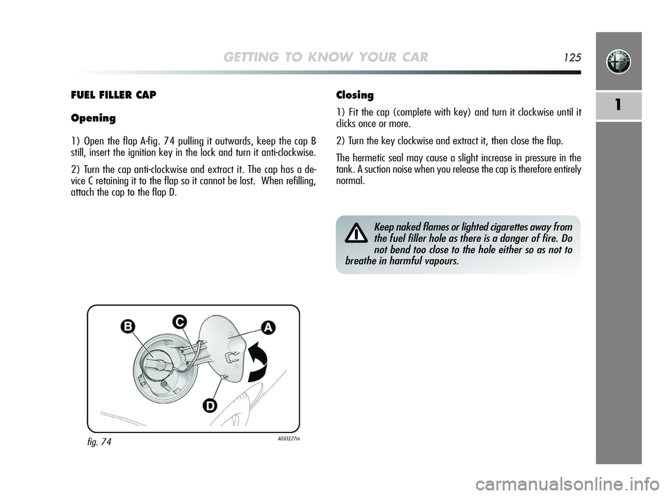 Alfa Romeo MiTo 2009 Owner handbook (in English) GETTING TO KNOW YOUR CAR125
1
fig. 74A0J0327m
FUEL FILLER CAP
Opening
1) Open the flap A-fig. 74 pulling it outwards, keep the cap B
still, insert the ignition key in the lock and turn it anti-clockw Alfa Romeo MiTo 2009 Owner handbook (in English) GETTING TO KNOW YOUR CAR125
1
fig. 74A0J0327m
FUEL FILLER CAP
Opening
1) Open the flap A-fig. 74 pulling it outwards, keep the cap B
still, insert the ignition key in the lock and turn it anti-clockw