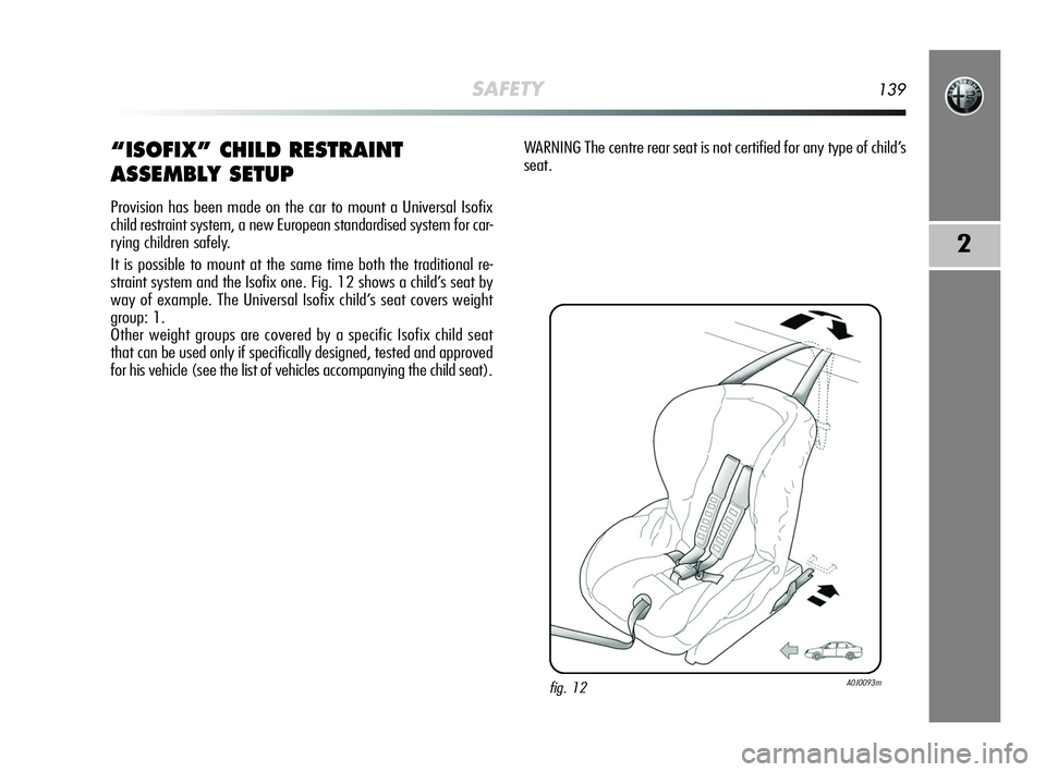 Alfa Romeo MiTo 2009 Owner handbook (in English) SAFETY139
2
“ISOFIX” CHILD RESTRAINT
ASSEMBLY SETUP
Provision has been made on the car to mount a Universal Isofix
child restraint system, a new European standardised system for car-
rying childre Alfa Romeo MiTo 2009 Owner handbook (in English) SAFETY139
2
“ISOFIX” CHILD RESTRAINT
ASSEMBLY SETUP
Provision has been made on the car to mount a Universal Isofix
child restraint system, a new European standardised system for car-
rying childre