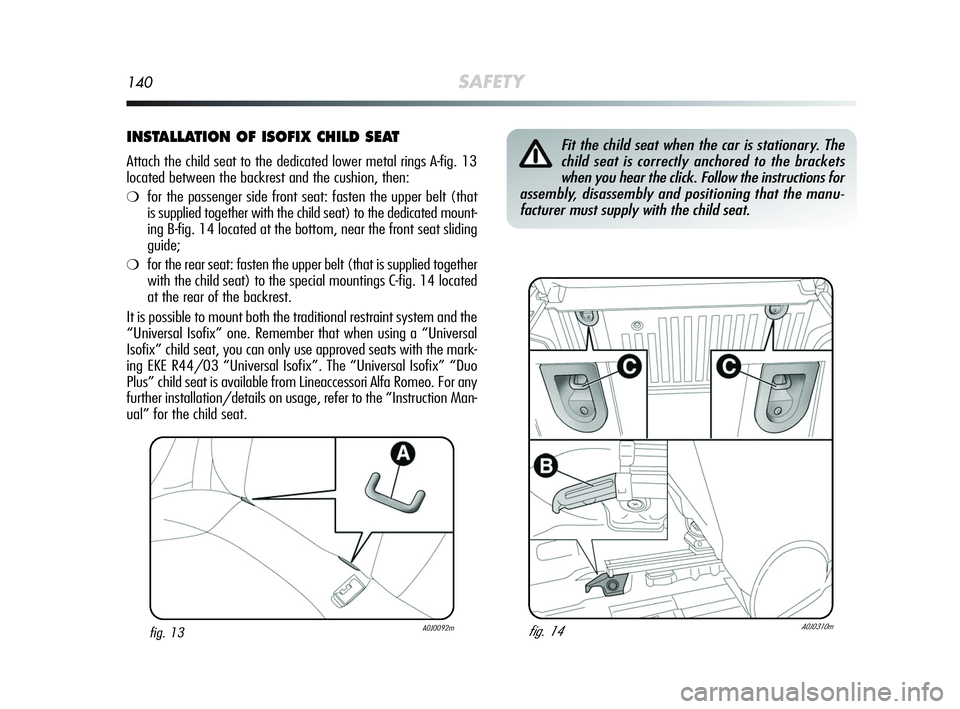 Alfa Romeo MiTo 2009 Owner handbook (in English) 140SAFETY
INSTALLATION OF ISOFIX CHILD SEAT
Attach the child seat to the dedicated lower metal rings A-fig. 13
located between the backrest and the cushion, then:
❍for the passenger side front seat: Alfa Romeo MiTo 2009 Owner handbook (in English) 140SAFETY
INSTALLATION OF ISOFIX CHILD SEAT
Attach the child seat to the dedicated lower metal rings A-fig. 13
located between the backrest and the cushion, then:
❍for the passenger side front seat: