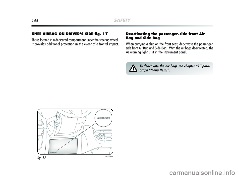 Alfa Romeo MiTo 2009 Owner handbook (in English) 144SAFETY
KNEE AIRBAG ON DRIVER’S SIDE fig. 17
This is located in a dedicated compartment under the steering wheel.
It provides additional protection in the event of a frontal impact.
fig. 17A0J0056 Alfa Romeo MiTo 2009 Owner handbook (in English) 144SAFETY
KNEE AIRBAG ON DRIVER’S SIDE fig. 17
This is located in a dedicated compartment under the steering wheel.
It provides additional protection in the event of a frontal impact.
fig. 17A0J0056