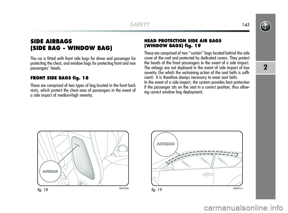 Alfa Romeo MiTo 2009 Owner handbook (in English) SAFETY145
2
SIDE AIRBAGS
(SIDE BAG - WINDOW BAG)
The car is fitted with front side bags for driver and passenger for
protecting the chest, and window bags for protecting front and rear
passengers’ Alfa Romeo MiTo 2009 Owner handbook (in English) SAFETY145
2
SIDE AIRBAGS
(SIDE BAG - WINDOW BAG)
The car is fitted with front side bags for driver and passenger for
protecting the chest, and window bags for protecting front and rear
passengers’