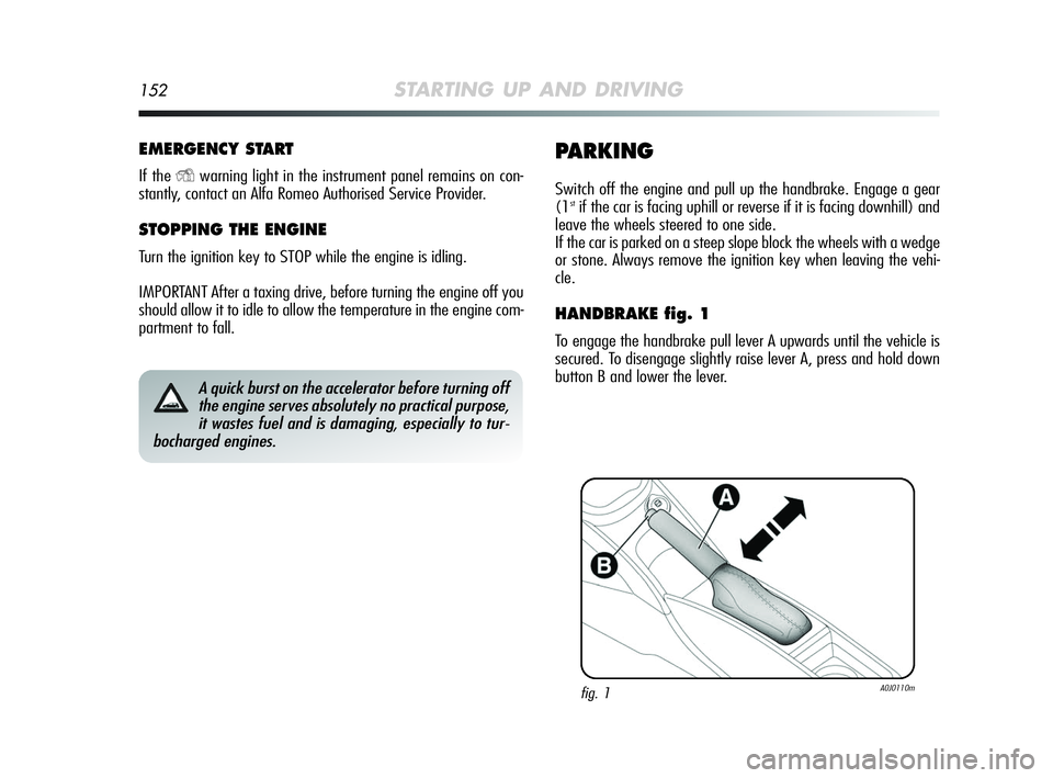 Alfa Romeo MiTo 2009 Owner handbook (in English) 152STARTING UP AND DRIVING
EMERGENCY START
If the Ywarning light in the instrument panel remains on con-
stantly, contact an Alfa Romeo Authorised Service Provider.
STOPPING THE ENGINE
Turn the igniti Alfa Romeo MiTo 2009 Owner handbook (in English) 152STARTING UP AND DRIVING
EMERGENCY START
If the Ywarning light in the instrument panel remains on con-
stantly, contact an Alfa Romeo Authorised Service Provider.
STOPPING THE ENGINE
Turn the igniti