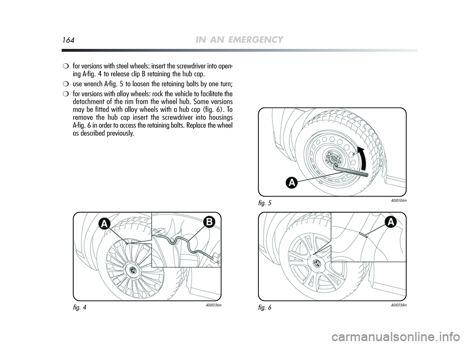 Alfa Romeo MiTo 2009 Owner handbook (in English) 164IN AN EMERGENCY
❍for versions with steel wheels: insert the screwdriver into open-
ing A-fig. 4 to release clip B retaining the hub cap.
❍use wrench A-fig. 5 to loosen the retaining bolts by o Alfa Romeo MiTo 2009 Owner handbook (in English) 164IN AN EMERGENCY
❍for versions with steel wheels: insert the screwdriver into open-
ing A-fig. 4 to release clip B retaining the hub cap.
❍use wrench A-fig. 5 to loosen the retaining bolts by o