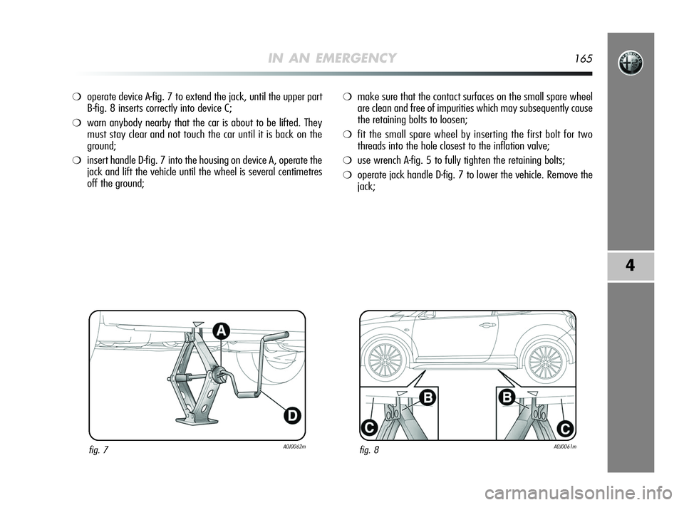 Alfa Romeo MiTo 2009 Owner handbook (in English) IN AN EMERGENCY165
4
❍operate device A-fig. 7 to extend the jack, until the upper part
B-fig. 8 inserts correctly into device C;
❍warn anybody nearby that the car is about to be lifted. They
must Alfa Romeo MiTo 2009 Owner handbook (in English) IN AN EMERGENCY165
4
❍operate device A-fig. 7 to extend the jack, until the upper part
B-fig. 8 inserts correctly into device C;
❍warn anybody nearby that the car is about to be lifted. They
must