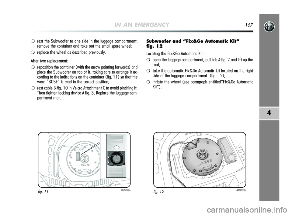 Alfa Romeo MiTo 2009 Owner handbook (in English) IN AN EMERGENCY167
4
❍rest the Subwoofer to one side in the luggage compartment,
remove the container and take out the small spare wheel;
❍replace the wheel as described previously.
After tyre rep Alfa Romeo MiTo 2009 Owner handbook (in English) IN AN EMERGENCY167
4
❍rest the Subwoofer to one side in the luggage compartment,
remove the container and take out the small spare wheel;
❍replace the wheel as described previously.
After tyre rep