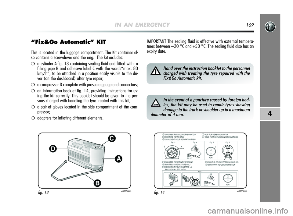Alfa Romeo MiTo 2009 Owner handbook (in English) IN AN EMERGENCY169
4
“Fix&Go Automatic” KIT
This is located in the luggage compartment. The Kit container al-
so contains a screwdriver and the ring. The kit includes:
❍a cylinder A-fig. 13 con Alfa Romeo MiTo 2009 Owner handbook (in English) IN AN EMERGENCY169
4
“Fix&Go Automatic” KIT
This is located in the luggage compartment. The Kit container al-
so contains a screwdriver and the ring. The kit includes:
❍a cylinder A-fig. 13 con