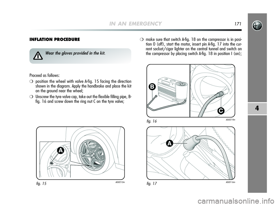 Alfa Romeo MiTo 2009 Owner handbook (in English) IN AN EMERGENCY171
4
INFLATION PROCEDURE
fig. 15A0J0213m
Wear the gloves provided in the kit.
Proceed as follows:
❍position the wheel with valve A-fig. 15 facing the direction
shown in the diagram. Alfa Romeo MiTo 2009 Owner handbook (in English) IN AN EMERGENCY171
4
INFLATION PROCEDURE
fig. 15A0J0213m
Wear the gloves provided in the kit.
Proceed as follows:
❍position the wheel with valve A-fig. 15 facing the direction
shown in the diagram.