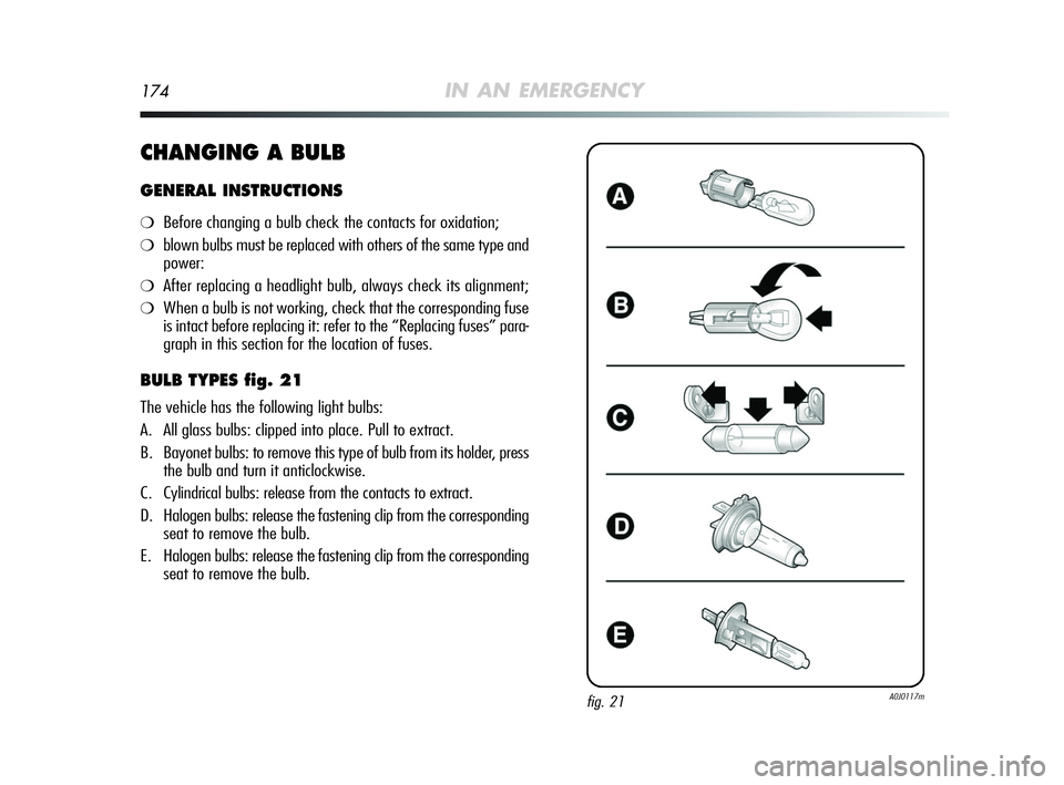 Alfa Romeo MiTo 2009  Owner handbook (in English) 174IN AN EMERGENCY
CHANGING A BULB 
GENERAL INSTRUCTIONS
❍Before changing a bulb check the contacts for oxidation;
❍blown bulbs must be replaced with others of the same type and
power:
❍After re