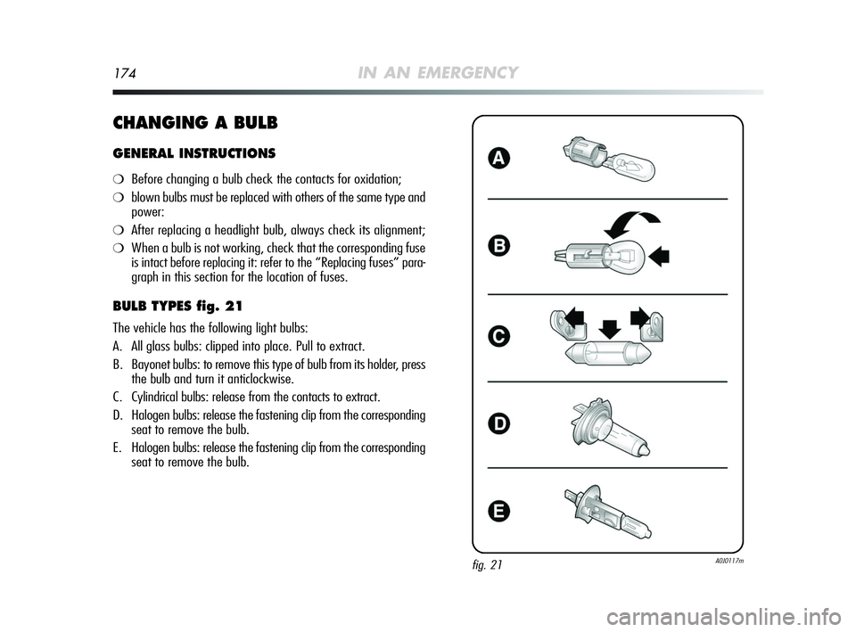 Alfa Romeo MiTo 2009 Owner handbook (in English) 174IN AN EMERGENCY
CHANGING A BULB
GENERAL INSTRUCTIONS
❍Before changing a bulb check the contacts for oxidation;
❍blown bulbs must be replaced with others of the same type and
power:
❍After re Alfa Romeo MiTo 2009 Owner handbook (in English) 174IN AN EMERGENCY
CHANGING A BULB
GENERAL INSTRUCTIONS
❍Before changing a bulb check the contacts for oxidation;
❍blown bulbs must be replaced with others of the same type and
power:
❍After re