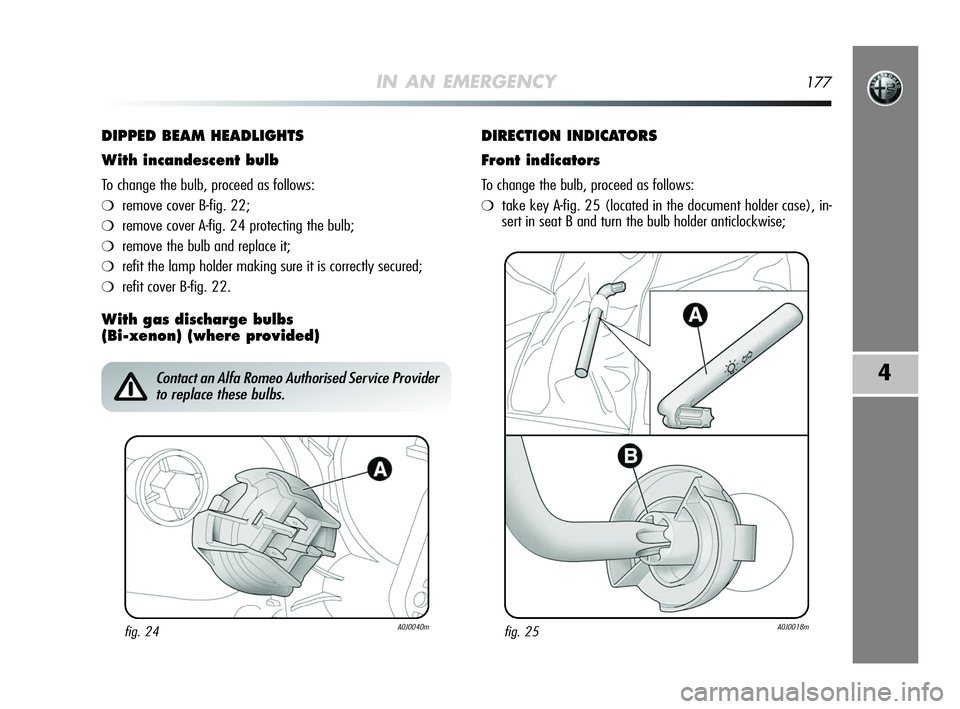 Alfa Romeo MiTo 2009 Owner handbook (in English) IN AN EMERGENCY177
4
DIPPED BEAM HEADLIGHTS
With incandescent bulb
To change the bulb, proceed as follows:
❍remove cover B-fig. 22;
❍remove cover A-fig. 24 protecting the bulb;
❍remove the bulb Alfa Romeo MiTo 2009 Owner handbook (in English) IN AN EMERGENCY177
4
DIPPED BEAM HEADLIGHTS
With incandescent bulb
To change the bulb, proceed as follows:
❍remove cover B-fig. 22;
❍remove cover A-fig. 24 protecting the bulb;
❍remove the bulb