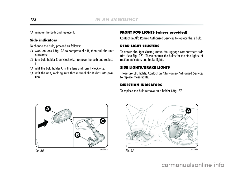 Alfa Romeo MiTo 2009 Owner handbook (in English) 178IN AN EMERGENCY
❍remove the bulb and replace it.
Side indicators
To change the bulb, proceed as follows:
❍work on lens A-fig. 26 to compress clip B, then pull the unit
outwards;
❍turn bulb ho Alfa Romeo MiTo 2009 Owner handbook (in English) 178IN AN EMERGENCY
❍remove the bulb and replace it.
Side indicators
To change the bulb, proceed as follows:
❍work on lens A-fig. 26 to compress clip B, then pull the unit
outwards;
❍turn bulb ho