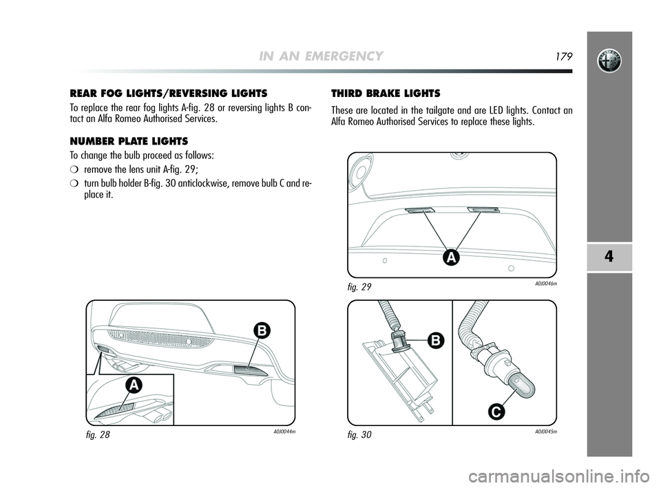 Alfa Romeo MiTo 2009 Owner handbook (in English) IN AN EMERGENCY179
4
REAR FOG LIGHTS/REVERSING LIGHTS
To replace the rear fog lights A-fig. 28 or reversing lights B con-
tact an Alfa Romeo Authorised Services.
NUMBER PLATE LIGHTS
To change the bulb Alfa Romeo MiTo 2009 Owner handbook (in English) IN AN EMERGENCY179
4
REAR FOG LIGHTS/REVERSING LIGHTS
To replace the rear fog lights A-fig. 28 or reversing lights B con-
tact an Alfa Romeo Authorised Services.
NUMBER PLATE LIGHTS
To change the bulb