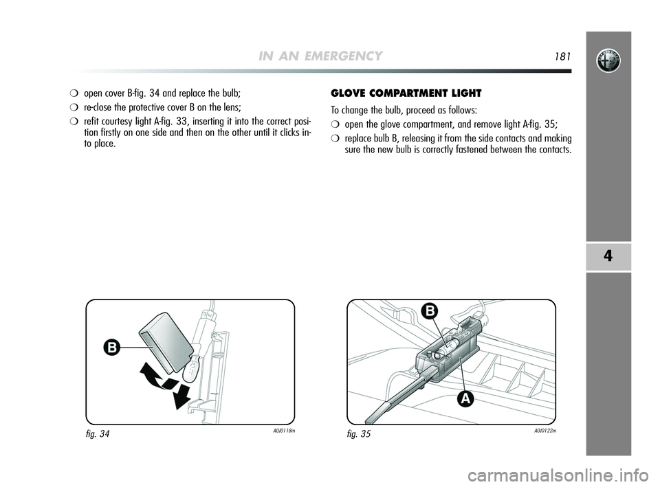 Alfa Romeo MiTo 2009 Owner handbook (in English) IN AN EMERGENCY181
4
❍open cover B-fig. 34 and replace the bulb;
❍re-close the protective cover B on the lens;
❍refit courtesy light A-fig. 33, inserting it into the correct posi-
tion firstly o Alfa Romeo MiTo 2009 Owner handbook (in English) IN AN EMERGENCY181
4
❍open cover B-fig. 34 and replace the bulb;
❍re-close the protective cover B on the lens;
❍refit courtesy light A-fig. 33, inserting it into the correct posi-
tion firstly o