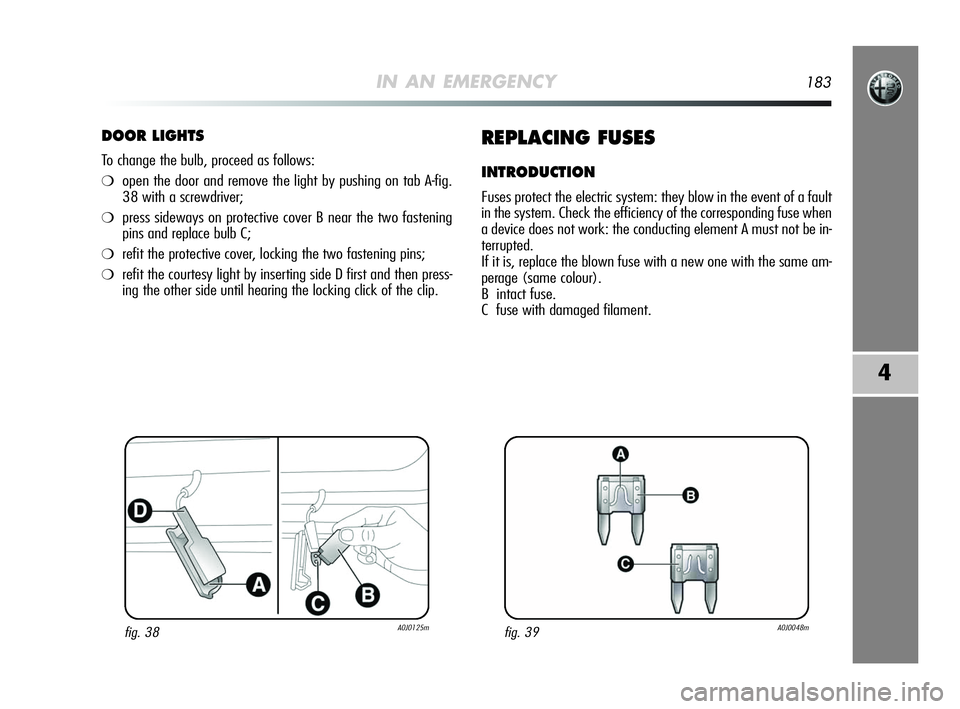 Alfa Romeo MiTo 2009  Owner handbook (in English) IN AN EMERGENCY183
4
DOOR LIGHTS
To change the bulb, proceed as follows:
❍open the door and remove the light by pushing on tab A-fig.
38 with a screwdriver;
❍press sideways on protective cover B n