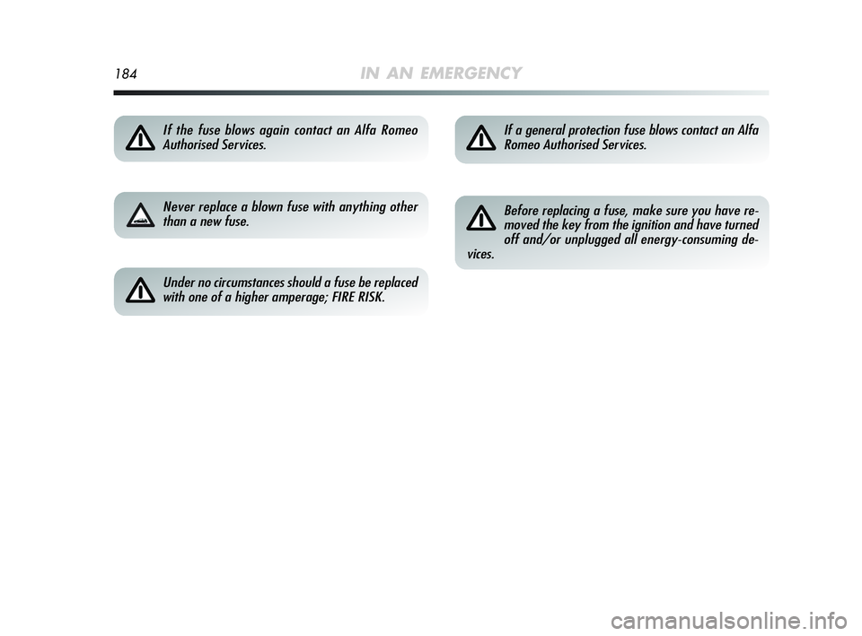 Alfa Romeo MiTo 2009  Owner handbook (in English) 184IN AN EMERGENCY
If the fuse blows again contact an Alfa Romeo 
Authorised Services.
Never replace a blown fuse with anything other
than a new fuse.
Under no circumstances should a fuse be replaced
