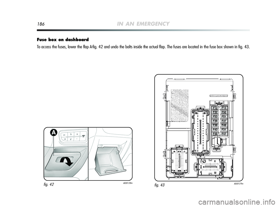 Alfa Romeo MiTo 2009 Owner handbook (in English) 186IN AN EMERGENCY
Fuse box on dashboard
To access the fuses, lower the flap A-fig. 42 and undo the bolts inside the actual flap. The fuses are located in the fuse box shown in fig. 43.
fig. 43A0J0129 Alfa Romeo MiTo 2009 Owner handbook (in English) 186IN AN EMERGENCY
Fuse box on dashboard
To access the fuses, lower the flap A-fig. 42 and undo the bolts inside the actual flap. The fuses are located in the fuse box shown in fig. 43.
fig. 43A0J0129