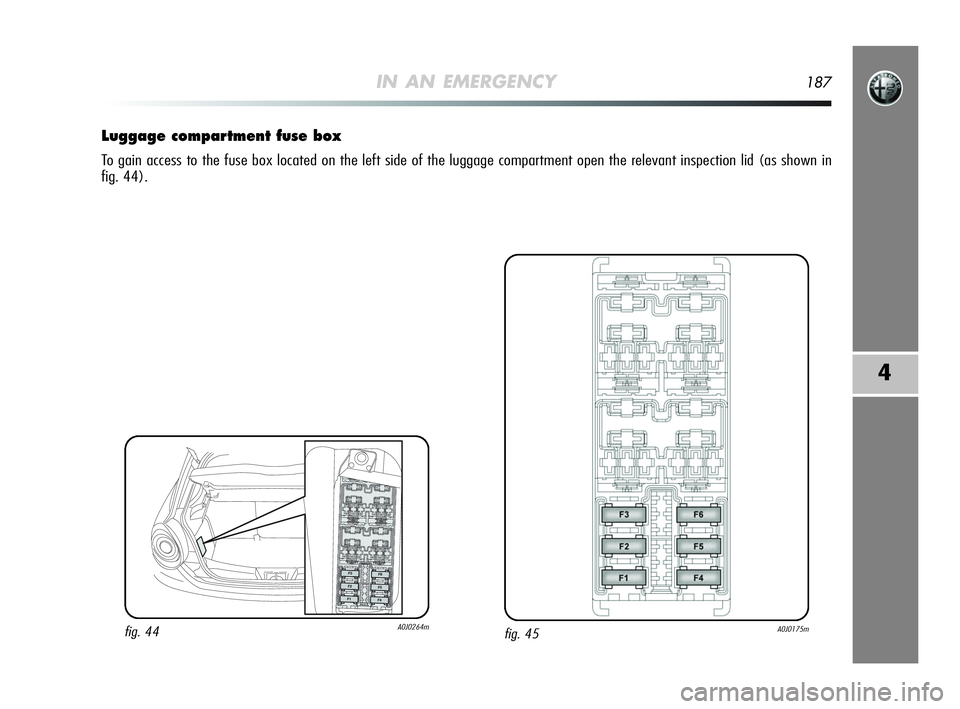 Alfa Romeo MiTo 2009 Owner handbook (in English) IN AN EMERGENCY187
4
Luggage compartment fuse box
To gain access to the fuse box located on the left side of the luggage compartment open the relevant inspection lid (as shown in
fig. 44).
fig. 45A0J0 Alfa Romeo MiTo 2009 Owner handbook (in English) IN AN EMERGENCY187
4
Luggage compartment fuse box
To gain access to the fuse box located on the left side of the luggage compartment open the relevant inspection lid (as shown in
fig. 44).
fig. 45A0J0