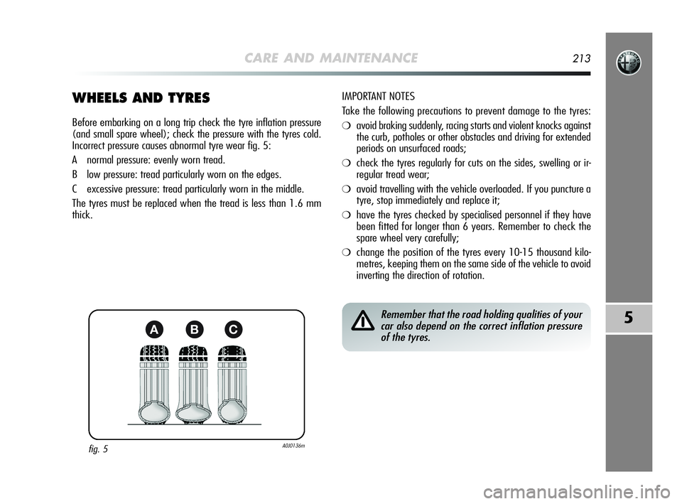 Alfa Romeo MiTo 2009 Owner handbook (in English) CARE AND MAINTENANCE213
5
WHEELS AND TYRES
Before embarking on a long trip check the tyre inflation pressure
(and small spare wheel); check the pressure with the tyres cold.
Incorrect pressure causes Alfa Romeo MiTo 2009 Owner handbook (in English) CARE AND MAINTENANCE213
5
WHEELS AND TYRES
Before embarking on a long trip check the tyre inflation pressure
(and small spare wheel); check the pressure with the tyres cold.
Incorrect pressure causes