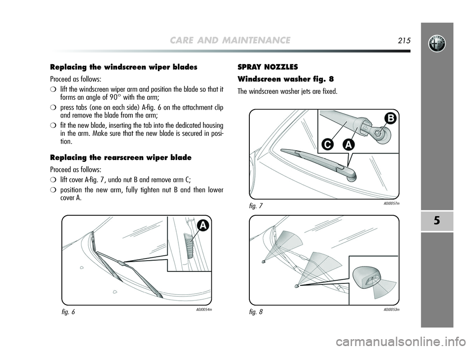 Alfa Romeo MiTo 2009 Owner handbook (in English) CARE AND MAINTENANCE215
5
Replacing the windscreen wiper blades
Proceed as follows:
❍lift the windscreen wiper arm and position the blade so that it
forms an angle of 90° with the arm;
❍press ta Alfa Romeo MiTo 2009 Owner handbook (in English) CARE AND MAINTENANCE215
5
Replacing the windscreen wiper blades
Proceed as follows:
❍lift the windscreen wiper arm and position the blade so that it
forms an angle of 90° with the arm;
❍press ta