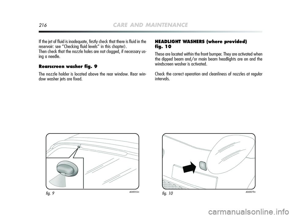 Alfa Romeo MiTo 2009 Owner handbook (in English) 216CARE AND MAINTENANCE
If the jet of fluid is inadequate, firstly check that there is fluid in the
reservoir: see “Checking fluid levels” in this chapter).
Then check that the nozzle holes are no Alfa Romeo MiTo 2009 Owner handbook (in English) 216CARE AND MAINTENANCE
If the jet of fluid is inadequate, firstly check that there is fluid in the
reservoir: see “Checking fluid levels” in this chapter).
Then check that the nozzle holes are no