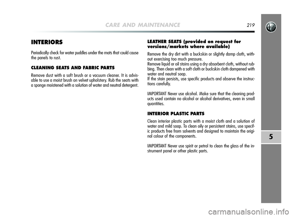 Alfa Romeo MiTo 2009 Owner handbook (in English) CARE AND MAINTENANCE219
5
INTERIORS
Periodically check for water puddles under the mats that could cause
the panels to rust.
CLEANING SEATS AND FABRIC PARTS
Remove dust with a soft brush or a vacuum Alfa Romeo MiTo 2009 Owner handbook (in English) CARE AND MAINTENANCE219
5
INTERIORS
Periodically check for water puddles under the mats that could cause
the panels to rust.
CLEANING SEATS AND FABRIC PARTS
Remove dust with a soft brush or a vacuum