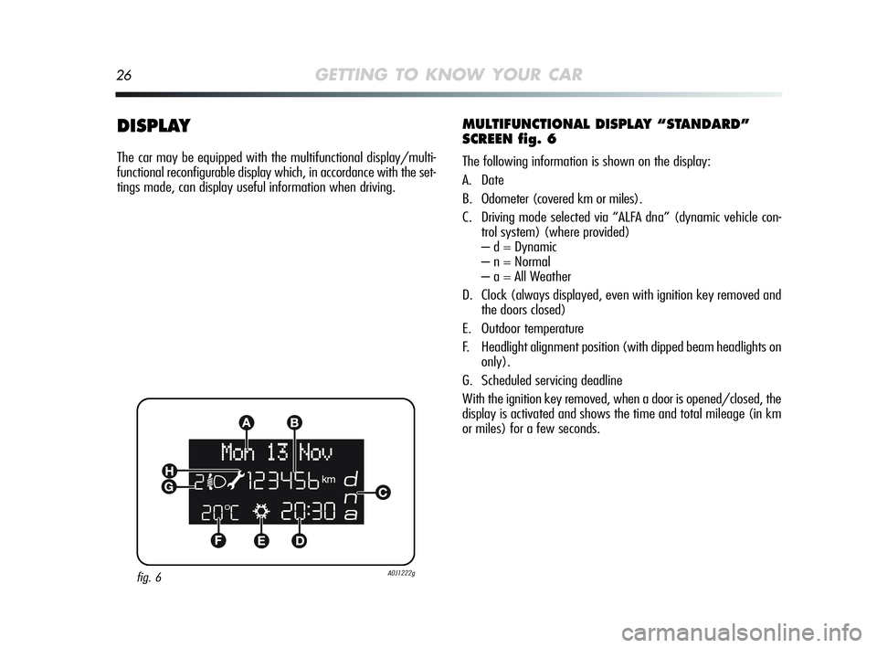 Alfa Romeo MiTo 2009 Owner handbook (in English) 26GETTING TO KNOW YOUR CAR
DISPLAY
The car may be equipped with the multifunctional display/multi-
functional reconfigurable display which, in accordance with the set-
tings made, can display useful i Alfa Romeo MiTo 2009 Owner handbook (in English) 26GETTING TO KNOW YOUR CAR
DISPLAY
The car may be equipped with the multifunctional display/multi-
functional reconfigurable display which, in accordance with the set-
tings made, can display useful i
