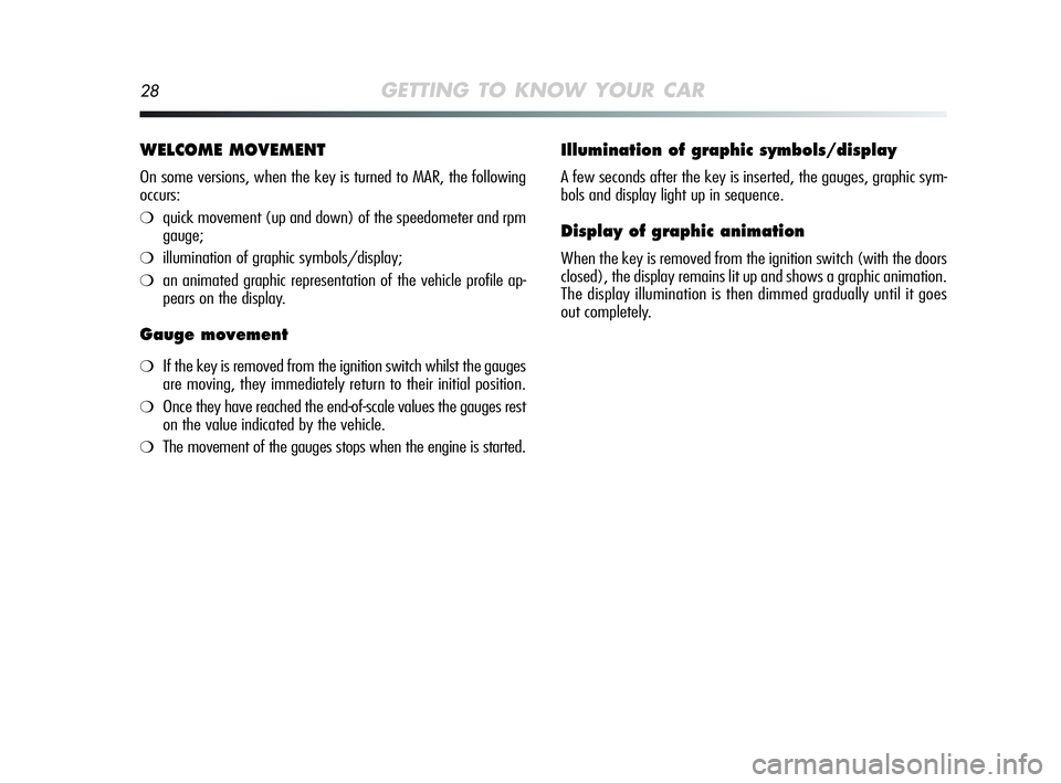 Alfa Romeo MiTo 2009 Owner handbook (in English) 28GETTING TO KNOW YOUR CAR
WELCOME MOVEMENT
On some versions, when the key is turned to MAR, the following
occurs:
❍quick movement (up and down) of the speedometer and rpm
gauge;
❍illumination of Alfa Romeo MiTo 2009 Owner handbook (in English) 28GETTING TO KNOW YOUR CAR
WELCOME MOVEMENT
On some versions, when the key is turned to MAR, the following
occurs:
❍quick movement (up and down) of the speedometer and rpm
gauge;
❍illumination of