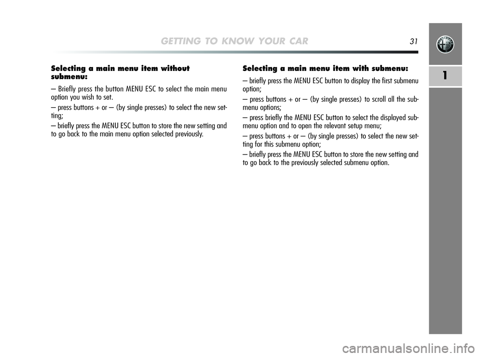 Alfa Romeo MiTo 2009 Owner handbook (in English) GETTING TO KNOW YOUR CAR31
1
Selecting a main menu item without
submenu:
– Briefly press the button MENU ESC to select the main menu
option you wish to set.
– press buttons + or – (by single pre Alfa Romeo MiTo 2009 Owner handbook (in English) GETTING TO KNOW YOUR CAR31
1
Selecting a main menu item without
submenu:
– Briefly press the button MENU ESC to select the main menu
option you wish to set.
– press buttons + or – (by single pre
