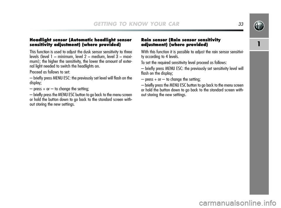 Alfa Romeo MiTo 2009 Owner handbook (in English) GETTING TO KNOW YOUR CAR33
1
Headlight sensor (Automatic headlight sensor
sensitivity adjustment) (where provided)
This function is used to adjust the dusk sensor sensitivity to three
levels (level 1 Alfa Romeo MiTo 2009 Owner handbook (in English) GETTING TO KNOW YOUR CAR33
1
Headlight sensor (Automatic headlight sensor
sensitivity adjustment) (where provided)
This function is used to adjust the dusk sensor sensitivity to three
levels (level 1