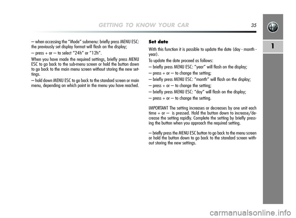 Alfa Romeo MiTo 2009 Owner handbook (in English) GETTING TO KNOW YOUR CAR35
1
– when accessing the “Mode” submenu: briefly press MENU ESC:
the previously set display format will flash on the display;
– press + or – to select “24h” or Alfa Romeo MiTo 2009 Owner handbook (in English) GETTING TO KNOW YOUR CAR35
1
– when accessing the “Mode” submenu: briefly press MENU ESC:
the previously set display format will flash on the display;
– press + or – to select “24h” or