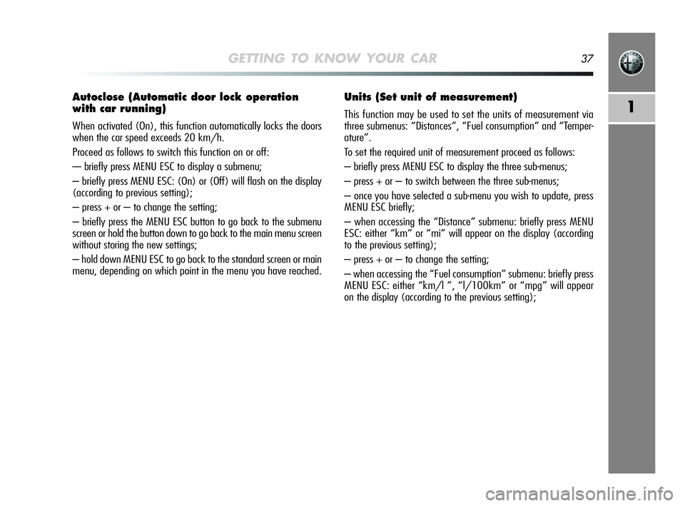 Alfa Romeo MiTo 2009 Owner handbook (in English) GETTING TO KNOW YOUR CAR37
1
Autoclose (Automatic door lock operation
with car running)
When activated (On), this function automatically locks the doors
when the car speed exceeds 20 km/h.
Proceed as Alfa Romeo MiTo 2009 Owner handbook (in English) GETTING TO KNOW YOUR CAR37
1
Autoclose (Automatic door lock operation
with car running)
When activated (On), this function automatically locks the doors
when the car speed exceeds 20 km/h.
Proceed as