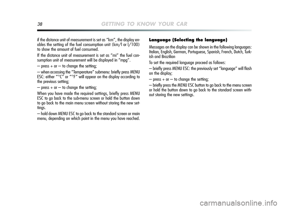 Alfa Romeo MiTo 2009 Owner handbook (in English) 38GETTING TO KNOW YOUR CAR
if the distance unit of measurement is set as “km”, the display en-
ables the setting of the fuel consumption unit (km/l or l/100)
to show the amount of fuel consumed.
I Alfa Romeo MiTo 2009 Owner handbook (in English) 38GETTING TO KNOW YOUR CAR
if the distance unit of measurement is set as “km”, the display en-
ables the setting of the fuel consumption unit (km/l or l/100)
to show the amount of fuel consumed.
I
