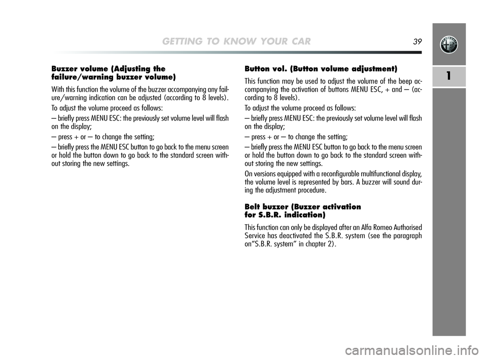 Alfa Romeo MiTo 2009 Owner handbook (in English) GETTING TO KNOW YOUR CAR39
1
Buzzer volume (Adjusting the
failure/warning buzzer volume)
With this function the volume of the buzzer accompanying any fail-
ure/warning indication can be adjusted (acc Alfa Romeo MiTo 2009 Owner handbook (in English) GETTING TO KNOW YOUR CAR39
1
Buzzer volume (Adjusting the
failure/warning buzzer volume)
With this function the volume of the buzzer accompanying any fail-
ure/warning indication can be adjusted (acc