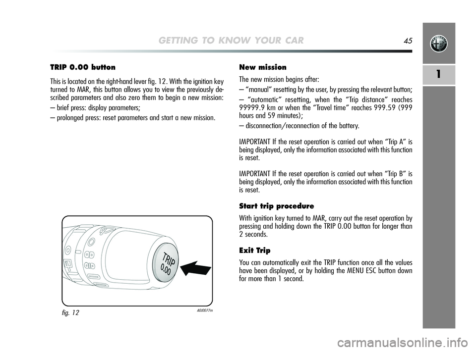 Alfa Romeo MiTo 2009 Owner handbook (in English) GETTING TO KNOW YOUR CAR45
1
TRIP 0.00 button
This is located on the right-hand lever fig. 12. With the ignition key
turned to MAR, this button allows you to view the previously de-
scribed parameter Alfa Romeo MiTo 2009 Owner handbook (in English) GETTING TO KNOW YOUR CAR45
1
TRIP 0.00 button
This is located on the right-hand lever fig. 12. With the ignition key
turned to MAR, this button allows you to view the previously de-
scribed parameter