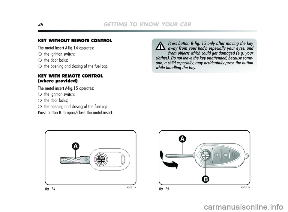 Alfa Romeo MiTo 2009 Owner handbook (in English) 48GETTING TO KNOW YOUR CAR
KEY WITHOUT REMOTE CONTROL
The metal insert A-fig.14 operates:
❍the ignition switch;
❍the door locks;
❍the opening and closing of the fuel cap.
KEY WITH REMOTE CONTROL Alfa Romeo MiTo 2009 Owner handbook (in English) 48GETTING TO KNOW YOUR CAR
KEY WITHOUT REMOTE CONTROL
The metal insert A-fig.14 operates:
❍the ignition switch;
❍the door locks;
❍the opening and closing of the fuel cap.
KEY WITH REMOTE CONTROL