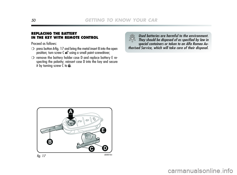 Alfa Romeo MiTo 2009 Owner handbook (in English) 50GETTING TO KNOW YOUR CAR
REPLACING THE BATTERY
IN THE KEY WITH REMOTE CONTROL
Proceed as follows:
❍press button A-fig. 17 and bring the metal insert B into the open
position; turn screw C
:using Alfa Romeo MiTo 2009 Owner handbook (in English) 50GETTING TO KNOW YOUR CAR
REPLACING THE BATTERY
IN THE KEY WITH REMOTE CONTROL
Proceed as follows:
❍press button A-fig. 17 and bring the metal insert B into the open
position; turn screw C
:using