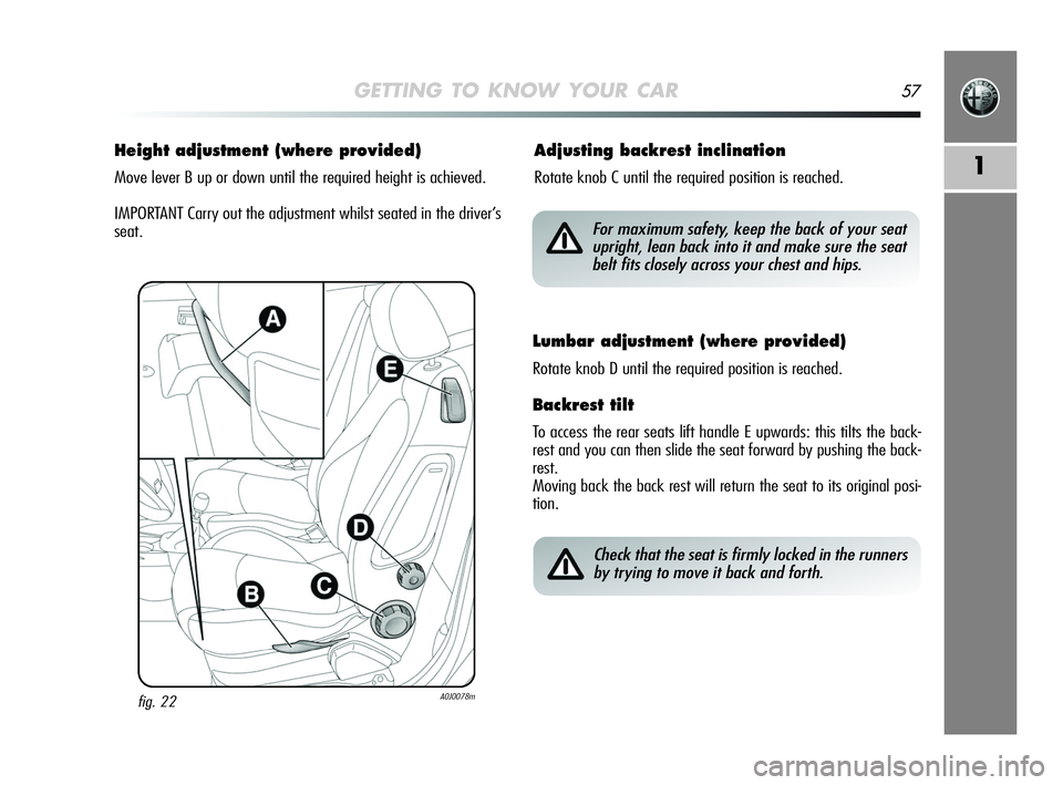 Alfa Romeo MiTo 2009 Owner handbook (in English) GETTING TO KNOW YOUR CAR57
1
Height adjustment (where provided)
Move lever B up or down until the required height is achieved.
IMPORTANT Carry out the adjustment whilst seated in the driver’s
seat.
Alfa Romeo MiTo 2009 Owner handbook (in English) GETTING TO KNOW YOUR CAR57
1
Height adjustment (where provided)
Move lever B up or down until the required height is achieved.
IMPORTANT Carry out the adjustment whilst seated in the driver’s
seat.