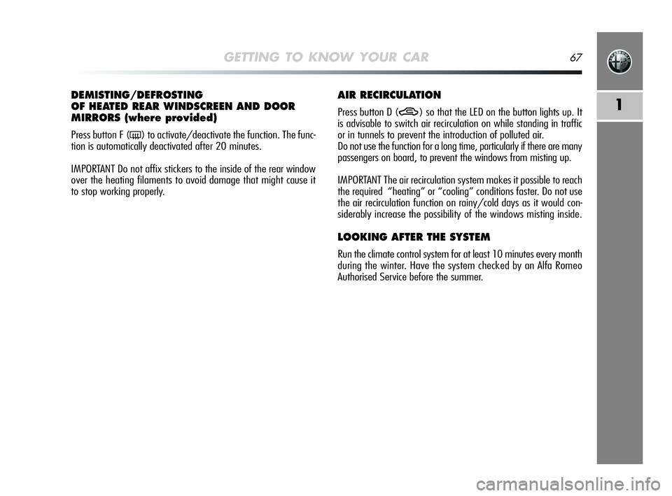 Alfa Romeo MiTo 2009  Owner handbook (in English) GETTING TO KNOW YOUR CAR67
1
DEMISTING/DEFROSTING
OF HEATED REAR WINDSCREEN AND DOOR
MIRRORS (where provided) 
Press button F (() to activate/deactivate the function. The func-
tion is automatically d
