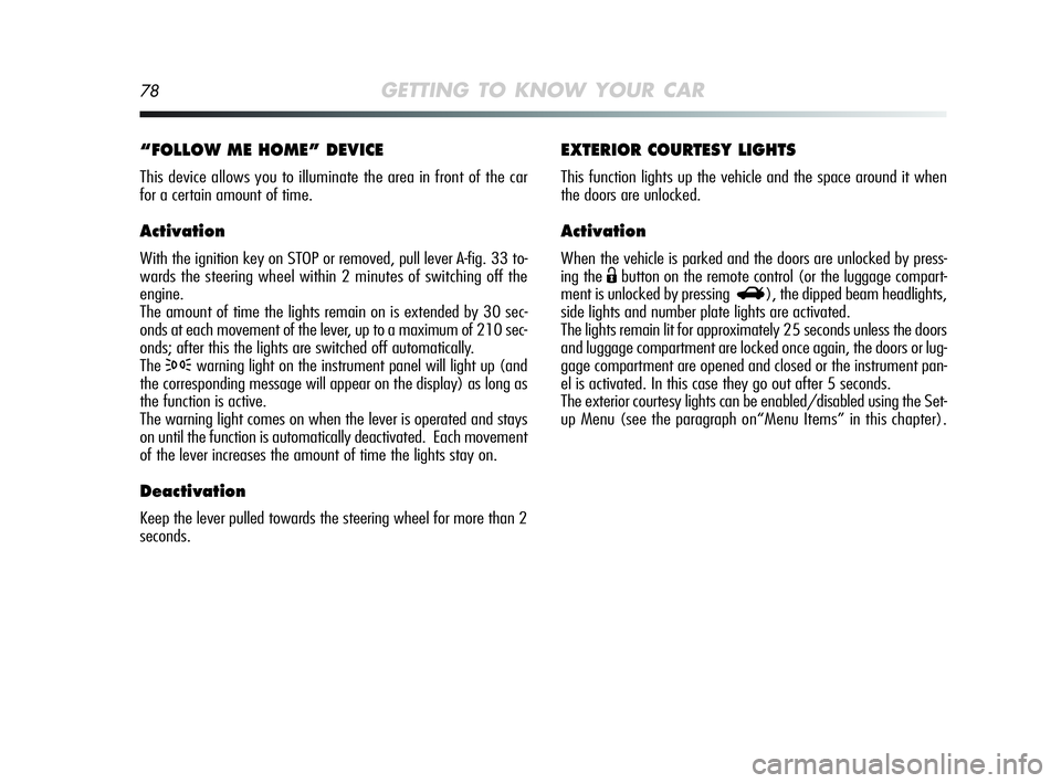Alfa Romeo MiTo 2009 Owner handbook (in English) 78GETTING TO KNOW YOUR CAR
EXTERIOR COURTESY LIGHTS
This function lights up the vehicle and the space around it when
the doors are unlocked.
Activation
When the vehicle is parked and the doors are unl Alfa Romeo MiTo 2009 Owner handbook (in English) 78GETTING TO KNOW YOUR CAR
EXTERIOR COURTESY LIGHTS
This function lights up the vehicle and the space around it when
the doors are unlocked.
Activation
When the vehicle is parked and the doors are unl