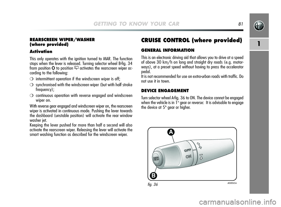 Alfa Romeo MiTo 2009 Owner handbook (in English) GETTING TO KNOW YOUR CAR81
1CRUISE CONTROL (where provided)
GENERAL INFORMATION
This is an electronic driving aid that allows you to drive at a speed
of above 30 km/h on long and straight dry roads (e Alfa Romeo MiTo 2009 Owner handbook (in English) GETTING TO KNOW YOUR CAR81
1CRUISE CONTROL (where provided)
GENERAL INFORMATION
This is an electronic driving aid that allows you to drive at a speed
of above 30 km/h on long and straight dry roads (e