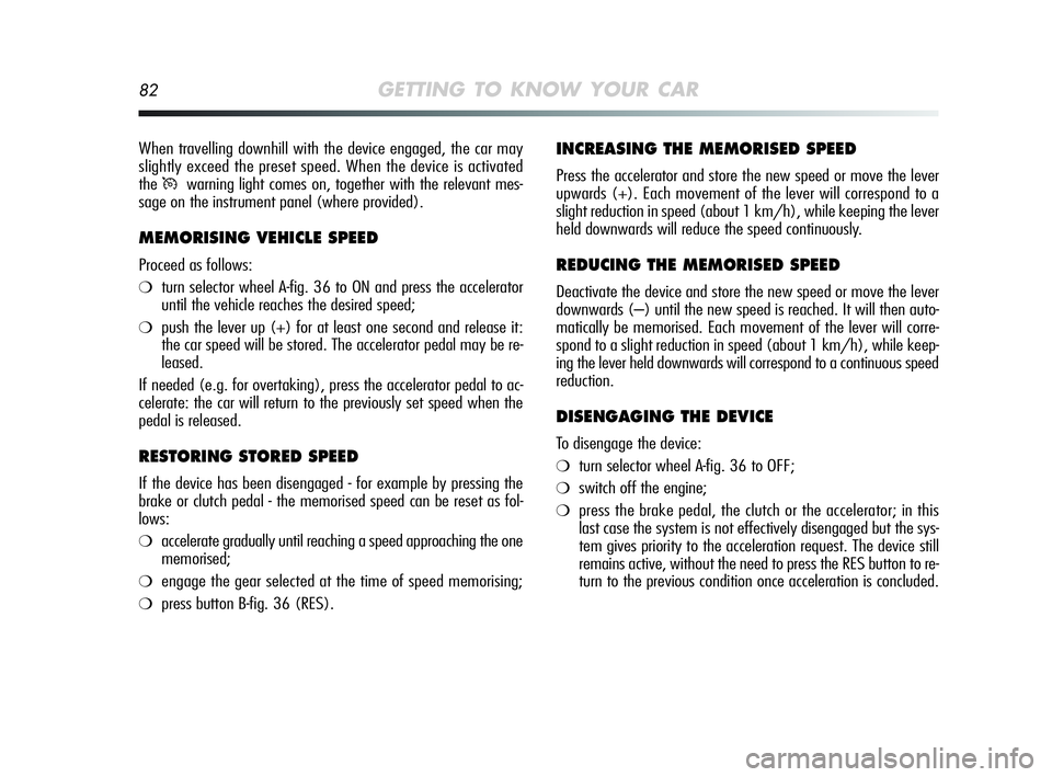 Alfa Romeo MiTo 2009 Owner handbook (in English) 82GETTING TO KNOW YOUR CAR
INCREASING THE MEMORISED SPEED
Press the accelerator and store the new speed or move the lever
upwards (+). Each movement of the lever will correspond to a
slight reduction Alfa Romeo MiTo 2009 Owner handbook (in English) 82GETTING TO KNOW YOUR CAR
INCREASING THE MEMORISED SPEED
Press the accelerator and store the new speed or move the lever
upwards (+). Each movement of the lever will correspond to a
slight reduction